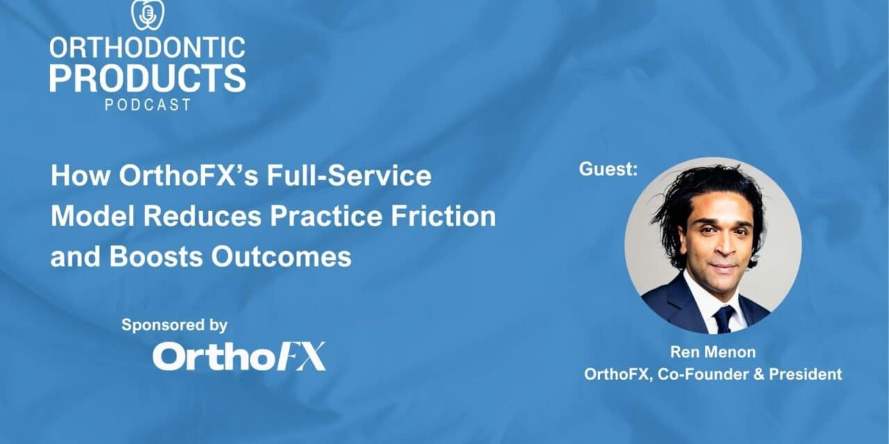 Orthodontic Products Podcast: OrthoFX full-service orthodontic model with OrthoFX Co-Founder and President Ren Menon