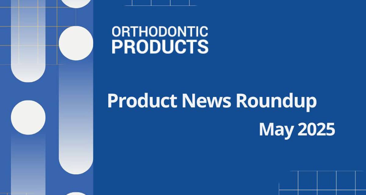 May Orthodontic Product News Roundup