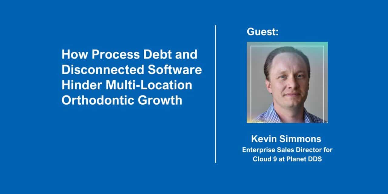 Podcast title card: How Process Debt and Disconnected Software Hinder Multi-Location Orthodontic Growth with guest Kevin Simmons, Planet DDS